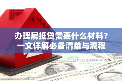 石柱办理房抵贷需要什么材料？一文详解必备清单与流程