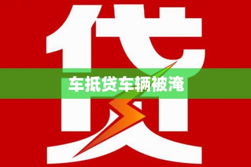 黑水车抵贷车辆被淹